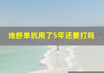 地舒单抗用了5年还要打吗