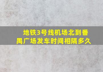 地铁3号线机场北到番禺广场发车时间相隔多久