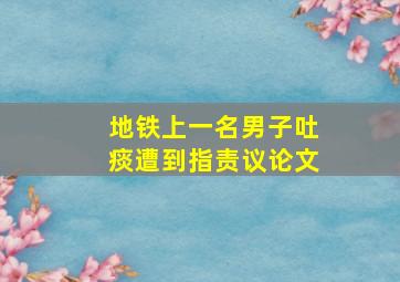 地铁上一名男子吐痰遭到指责议论文