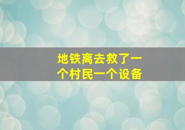 地铁离去救了一个村民一个设备