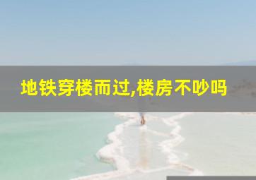 地铁穿楼而过,楼房不吵吗