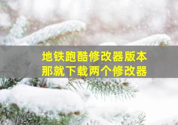 地铁跑酷修改器版本那就下载两个修改器