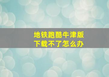 地铁跑酷牛津版下载不了怎么办