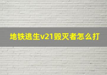 地铁逃生v21毁灭者怎么打