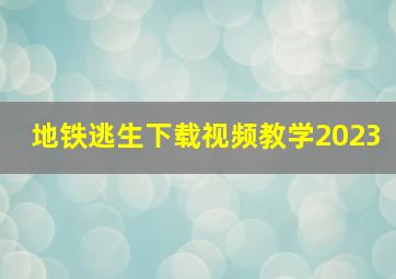 地铁逃生下载视频教学2023