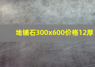 地铺石300x600价格12厚