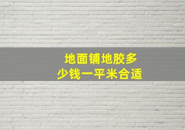 地面铺地胶多少钱一平米合适