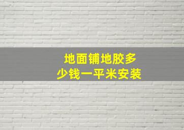 地面铺地胶多少钱一平米安装