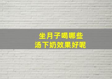 坐月子喝哪些汤下奶效果好呢