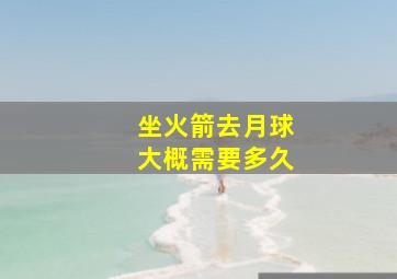 坐火箭去月球大概需要多久