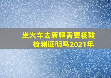 坐火车去新疆需要核酸检测证明吗2021年