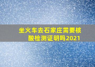 坐火车去石家庄需要核酸检测证明吗2021