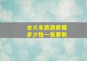 坐火车旅游新疆多少钱一张票啊