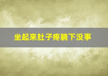 坐起来肚子疼躺下没事