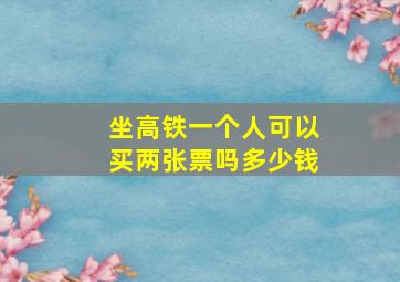 坐高铁一个人可以买两张票吗多少钱