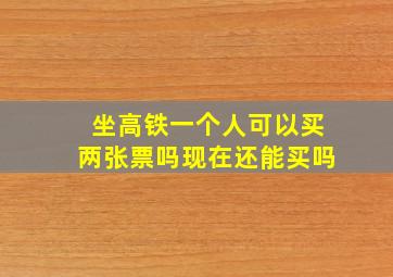 坐高铁一个人可以买两张票吗现在还能买吗