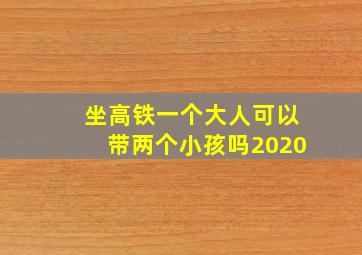 坐高铁一个大人可以带两个小孩吗2020