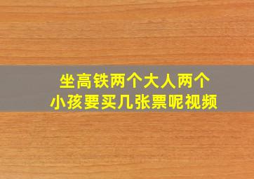 坐高铁两个大人两个小孩要买几张票呢视频