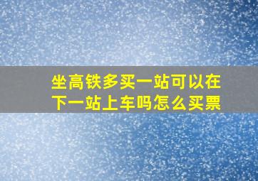 坐高铁多买一站可以在下一站上车吗怎么买票