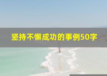 坚持不懈成功的事例50字