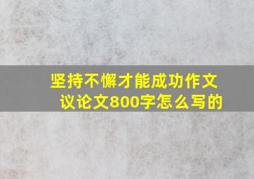 坚持不懈才能成功作文议论文800字怎么写的