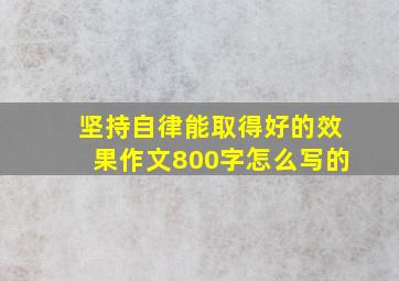 坚持自律能取得好的效果作文800字怎么写的