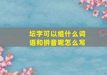 坛字可以组什么词语和拼音呢怎么写