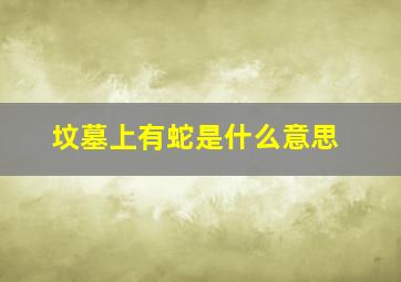 坟墓上有蛇是什么意思