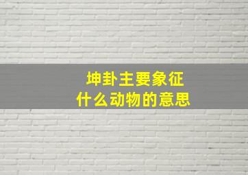 坤卦主要象征什么动物的意思