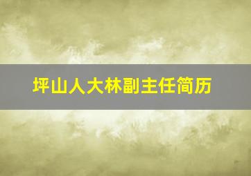 坪山人大林副主任简历