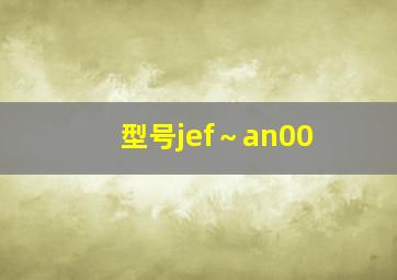 型号jef～an00