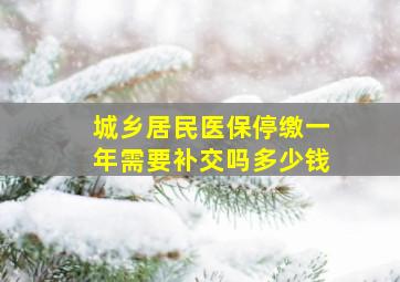 城乡居民医保停缴一年需要补交吗多少钱