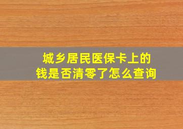 城乡居民医保卡上的钱是否清零了怎么查询