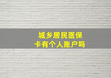 城乡居民医保卡有个人账户吗