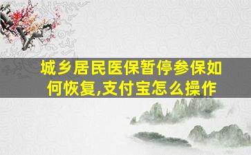 城乡居民医保暂停参保如何恢复,支付宝怎么操作