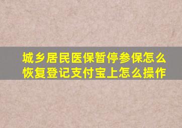 城乡居民医保暂停参保怎么恢复登记支付宝上怎么操作