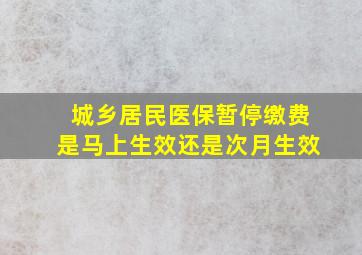 城乡居民医保暂停缴费是马上生效还是次月生效