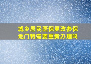 城乡居民医保更改参保地门特需要重新办理吗