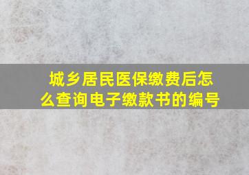 城乡居民医保缴费后怎么查询电子缴款书的编号