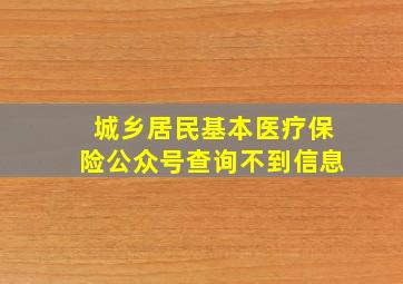 城乡居民基本医疗保险公众号查询不到信息