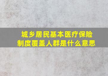 城乡居民基本医疗保险制度覆盖人群是什么意思