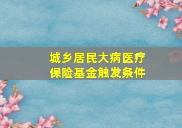 城乡居民大病医疗保险基金触发条件