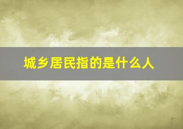 城乡居民指的是什么人