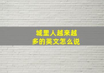 城里人越来越多的英文怎么说