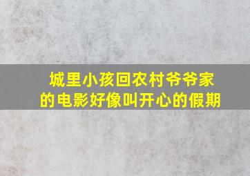 城里小孩回农村爷爷家的电影好像叫开心的假期