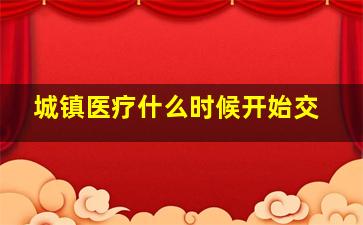 城镇医疗什么时候开始交