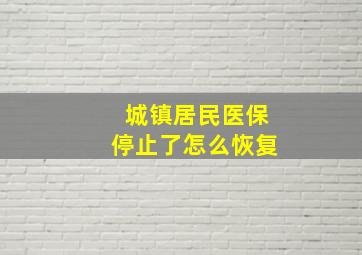 城镇居民医保停止了怎么恢复