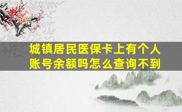 城镇居民医保卡上有个人账号余额吗怎么查询不到