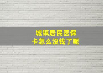 城镇居民医保卡怎么没钱了呢