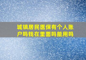 城镇居民医保有个人账户吗钱在里面吗能用吗